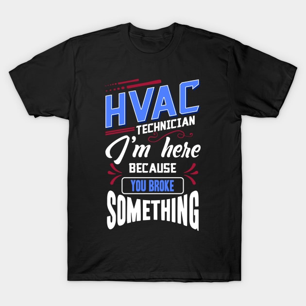 Funny HVAC Technician I'm Here Because You Broke Something T-Shirt by Proficient Tees